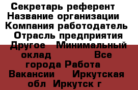 Секретарь-референт › Название организации ­ Компания-работодатель › Отрасль предприятия ­ Другое › Минимальный оклад ­ 25 000 - Все города Работа » Вакансии   . Иркутская обл.,Иркутск г.